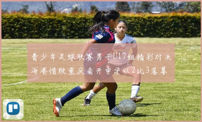 青少年足球联赛男子U17组精彩对决海港惜败重庆南开中学以2比3落幕