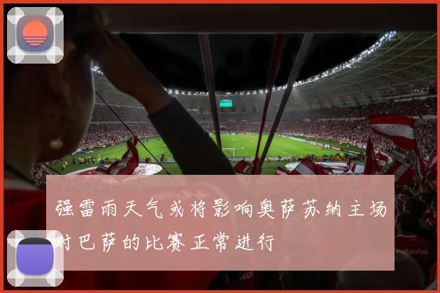 强雷雨天气或将影响奥萨苏纳主场对巴萨的比赛正常进行