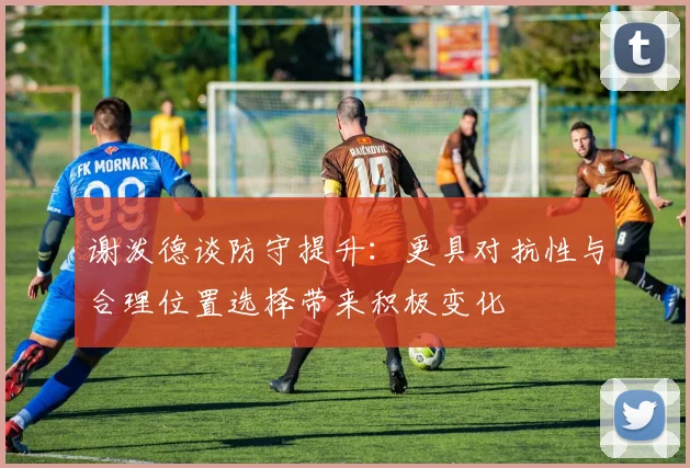 谢泼德谈防守提升：更具对抗性与合理位置选择带来积极变化