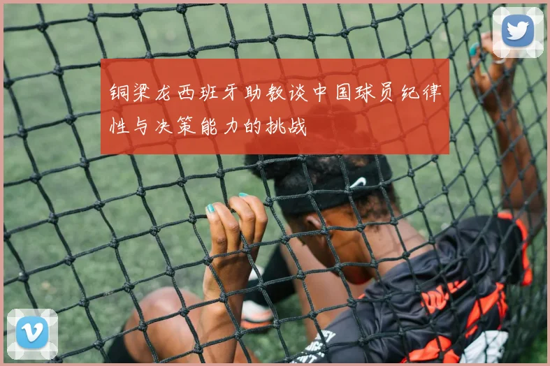 铜梁龙西班牙助教谈中国球员纪律性与决策能力的挑战