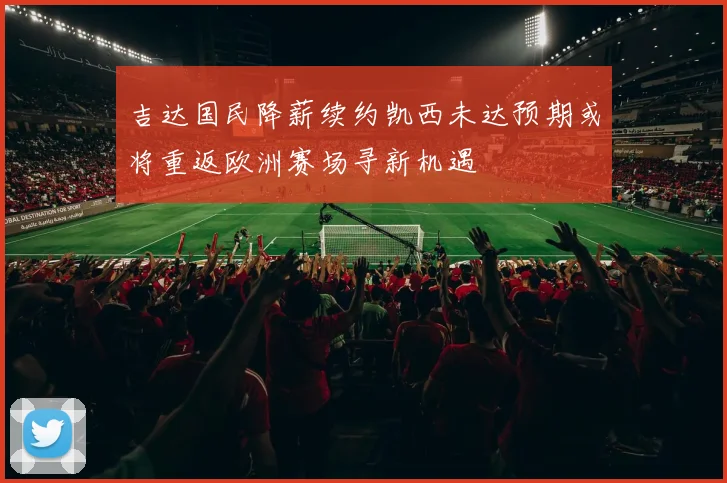吉达国民降薪续约凯西未达预期或将重返欧洲赛场寻新机遇
