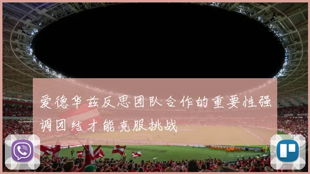 爱德华兹反思团队合作的重要性强调团结才能克服挑战