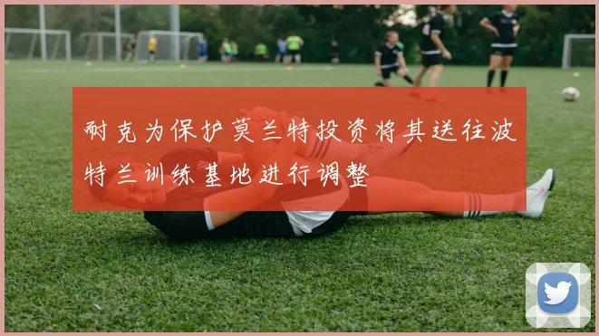 耐克为保护莫兰特投资将其送往波特兰训练基地进行调整