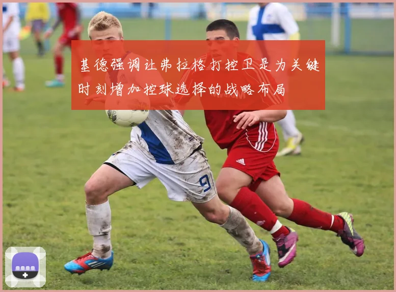 基德强调让弗拉格打控卫是为关键时刻增加控球选择的战略布局