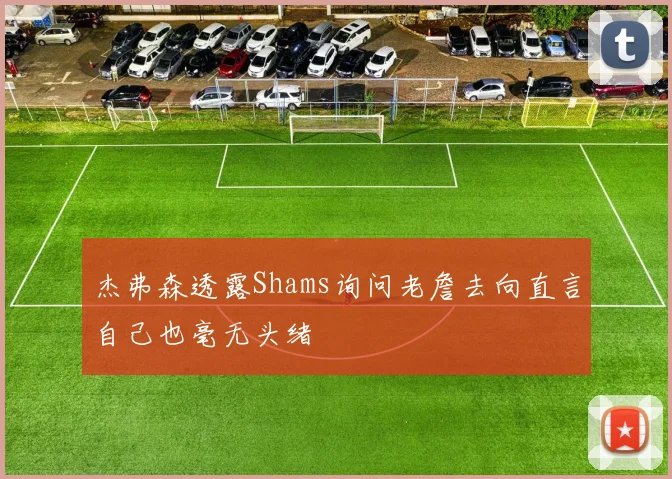 杰弗森透露Shams询问老詹去向直言自己也毫无头绪