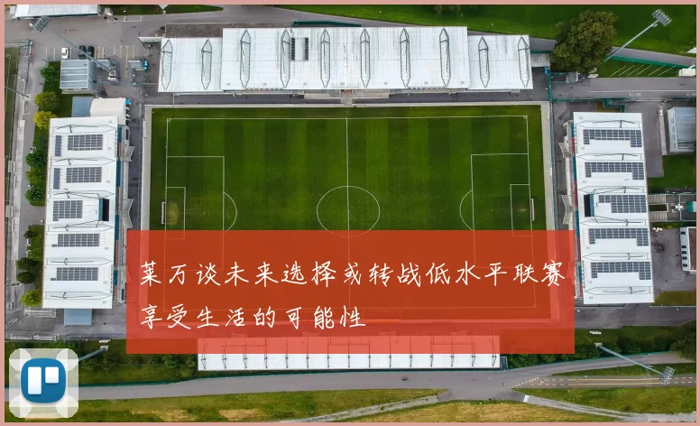 莱万谈未来选择或转战低水平联赛享受生活的可能性