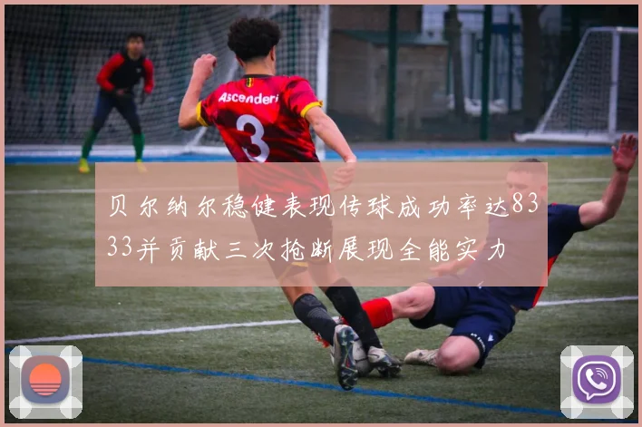 贝尔纳尔稳健表现传球成功率达8333并贡献三次抢断展现全能实力