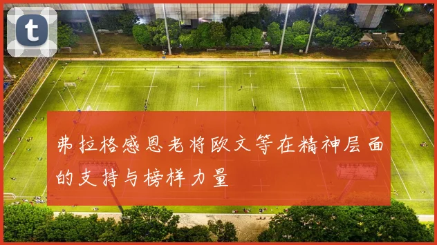 弗拉格感恩老将欧文等在精神层面的支持与榜样力量